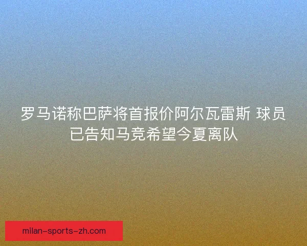 罗马诺称巴萨将首报价阿尔瓦雷斯 球员已告知马竞希望今夏离队